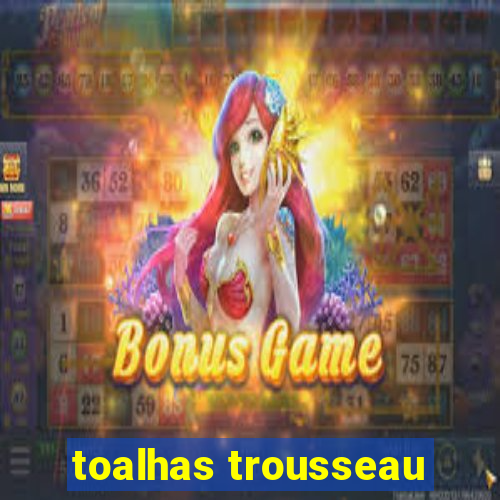 toalhas trousseau